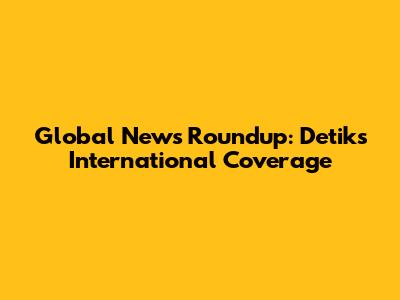Global News Roundup: Detik's International Coverage