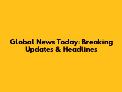 Global News Today: Breaking Updates & Headlines