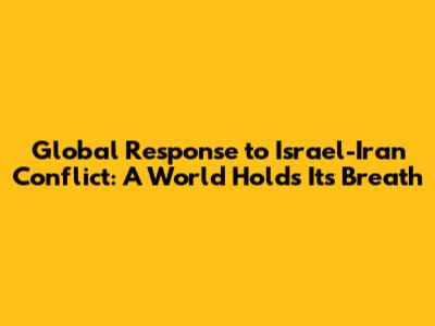 Global Response to Israel-Iran Conflict: A World Holds Its Breath