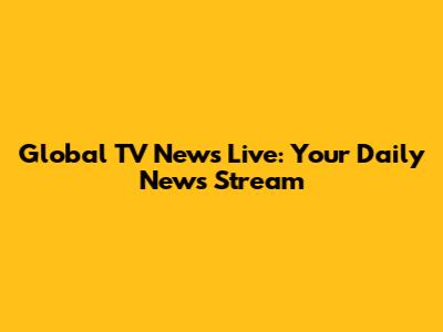Global TV News Live: Your Daily News Stream
