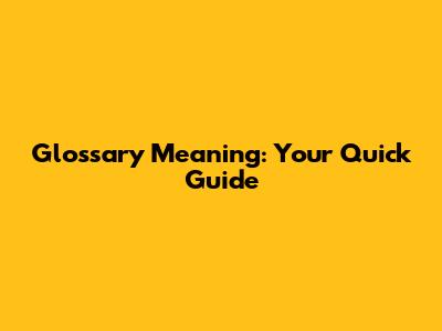 Glossary Meaning: Your Quick Guide