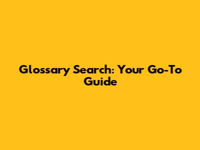 Glossary Search: Your Go-To Guide