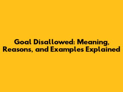 Goal Disallowed: Meaning, Reasons, and Examples Explained