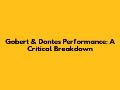 Gobert & Donte's Performance: A Critical Breakdown