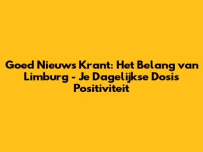 Goed Nieuws Krant: Het Belang van Limburg - Je Dagelijkse Dosis Positiviteit