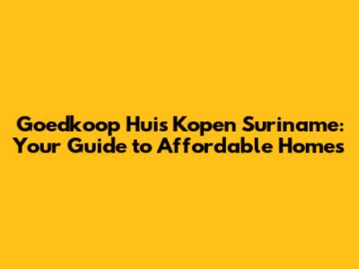 Goedkoop Huis Kopen Suriname: Your Guide to Affordable Homes