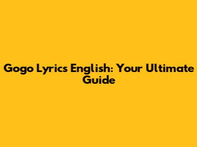 Gogo Lyrics English: Your Ultimate Guide