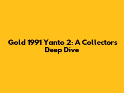 Gold 1991 Yanto 2: A Collector's Deep Dive
