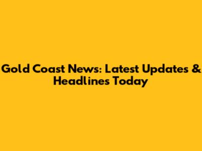 Gold Coast News: Latest Updates & Headlines Today