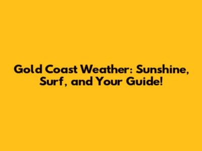 Gold Coast Weather: Sunshine, Surf, and Your Guide!