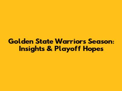 Golden State Warriors Season: Insights & Playoff Hopes