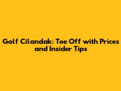 Golf Cilandak: Tee Off with Prices and Insider Tips