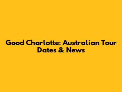 Good Charlotte: Australian Tour Dates & News