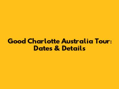 Good Charlotte Australia Tour: Dates & Details
