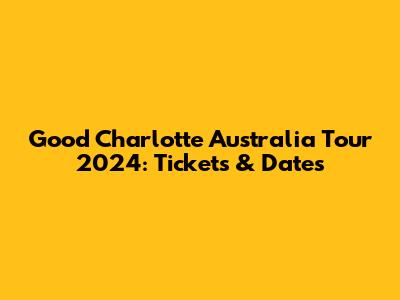 Good Charlotte Australia Tour 2024: Tickets & Dates