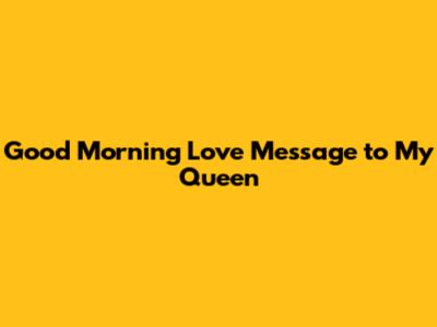 Good Morning Love Message to My Queen