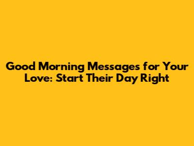 Good Morning Messages for Your Love: Start Their Day Right