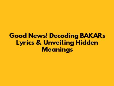 Good News! Decoding BAKAR's Lyrics & Unveiling Hidden Meanings