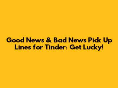 Good News & Bad News Pick Up Lines for Tinder: Get Lucky!