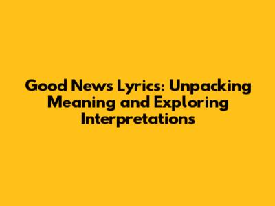 Good News Lyrics: Unpacking Meaning and Exploring Interpretations