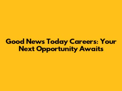 Good News Today Careers: Your Next Opportunity Awaits