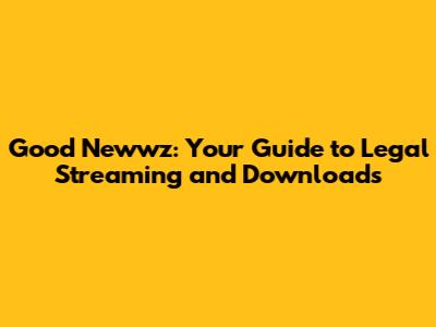 Good Newwz: Your Guide to Legal Streaming and Downloads
