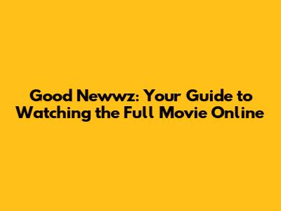 Good Newwz: Your Guide to Watching the Full Movie Online