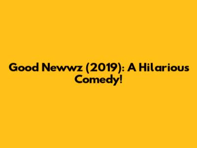Good Newwz (2019): A Hilarious Comedy!