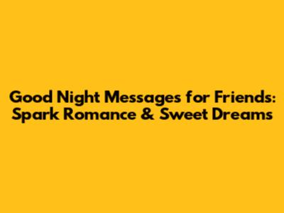 Good Night Messages for Friends: Spark Romance & Sweet Dreams