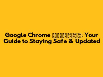 Google Chrome アップデート: Your Guide to Staying Safe & Updated