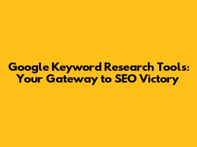 Google Keyword Research Tools: Your Gateway to SEO Victory
