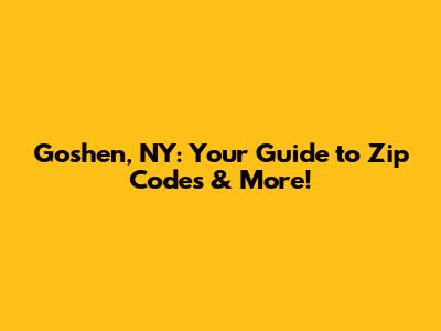 Goshen, NY: Your Guide to Zip Codes & More!