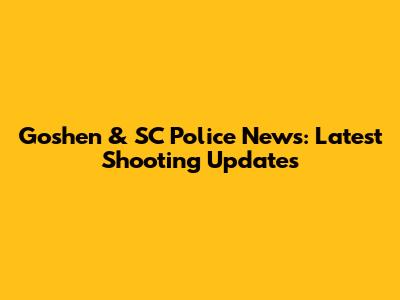 Goshen & SC Police News: Latest Shooting Updates