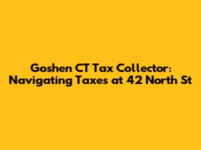 Goshen CT Tax Collector: Navigating Taxes at 42 North St