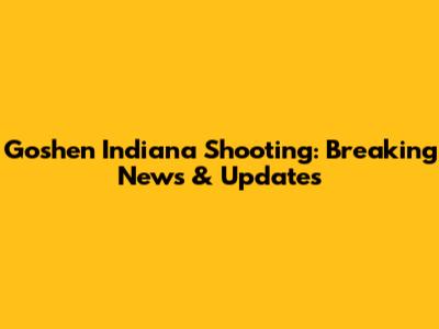 Goshen Indiana Shooting: Breaking News & Updates