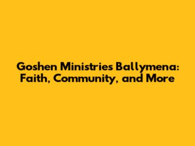 Goshen Ministries Ballymena: Faith, Community, and More