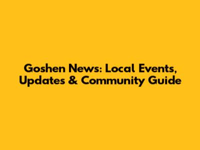 Goshen News: Local Events, Updates & Community Guide