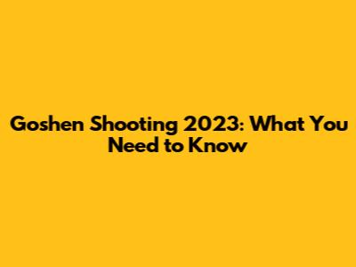 Goshen Shooting 2023: What You Need to Know