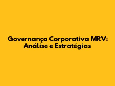 Governança Corporativa MRV: Análise e Estratégias