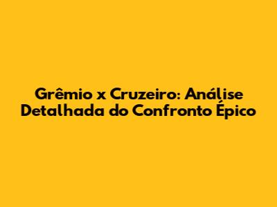Grêmio x Cruzeiro: Análise Detalhada do Confronto Épico