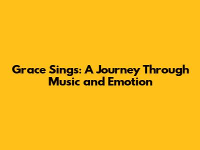 Grace Sings: A Journey Through Music and Emotion
