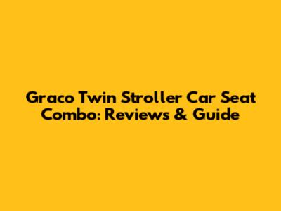 Graco Twin Stroller Car Seat Combo: Reviews & Guide