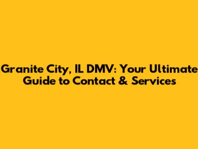 Granite City, IL DMV: Your Ultimate Guide to Contact & Services