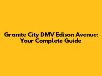 Granite City DMV Edison Avenue: Your Complete Guide