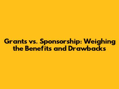 Grants vs. Sponsorship: Weighing the Benefits and Drawbacks