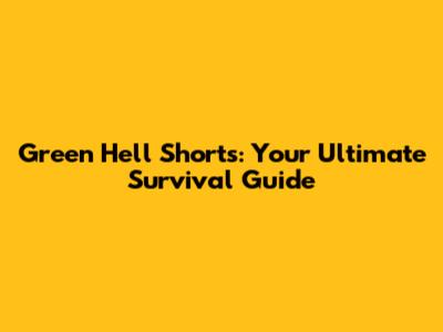 Green Hell Shorts: Your Ultimate Survival Guide