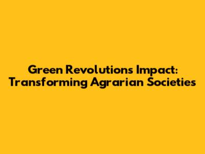 Green Revolution's Impact: Transforming Agrarian Societies