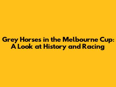 Grey Horses in the Melbourne Cup: A Look at History and Racing