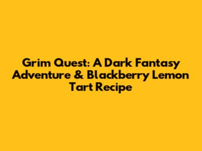 Grim Quest: A Dark Fantasy Adventure & Blackberry Lemon Tart Recipe