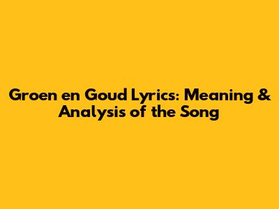 Groen en Goud Lyrics: Meaning & Analysis of the Song